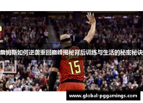 詹姆斯如何逆袭重回巅峰揭秘背后训练与生活的秘密秘诀 詹姆斯如何逆袭重回巅峰揭秘背后训练与生活的秘密秘诀
