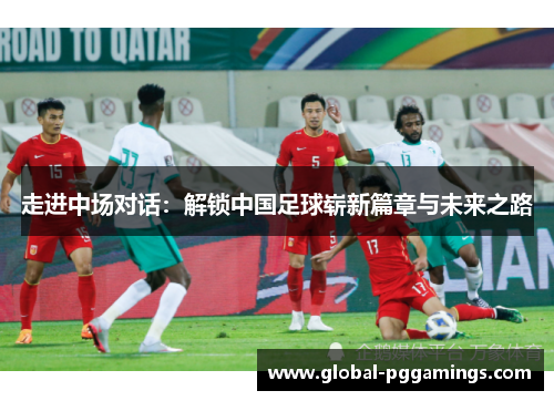 走进中场对话:解锁中国足球崭新篇章与未来之路 走进中场对话:解锁中国足球崭新篇章与未来之路