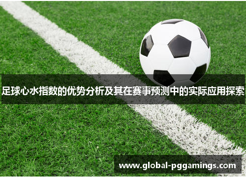 足球心水指数的优势分析及其在赛事预测中的实际应用探索 足球心水指数的优势分析及其在赛事预测中的实际应用探索