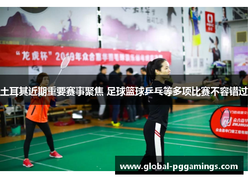 土耳其近期重要赛事聚焦 足球篮球乒乓等多项比赛不容错过 土耳其近期重要赛事聚焦 足球篮球乒乓等多项比赛不容错过