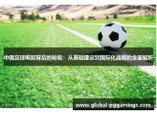 中国足球崛起背后的秘密：从基础建设到国际化战略的全面解析