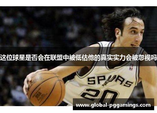 这位球星是否会在联盟中被低估他的真实实力会被忽视吗