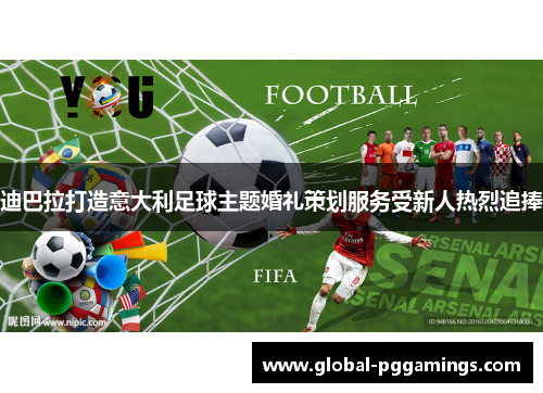 迪巴拉打造意大利足球主题婚礼策划服务受新人热烈追捧
