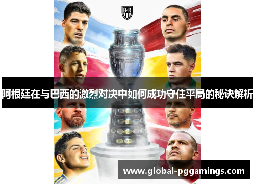 阿根廷在与巴西的激烈对决中如何成功守住平局的秘诀解析 阿根廷在与巴西的激烈对决中如何成功守住平局的秘诀解析