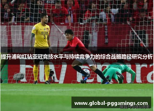 提升浦和红钻亚冠竞技水平与持续竞争力的综合战略路径研究分析 提升浦和红钻亚冠竞技水平与持续竞争力的综合战略路径研究分析