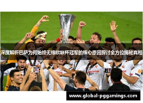 深度解析巴萨为何始终无缘欧联杯冠军的核心原因探讨全方位揭秘真相 深度解析巴萨为何始终无缘欧联杯冠军的核心原因探讨全方位揭秘真相