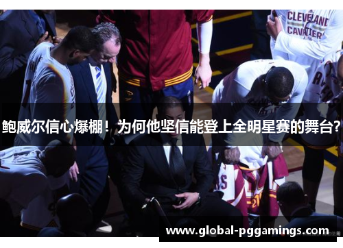 鲍威尔信心爆棚！为何他坚信能登上全明星赛的舞台？