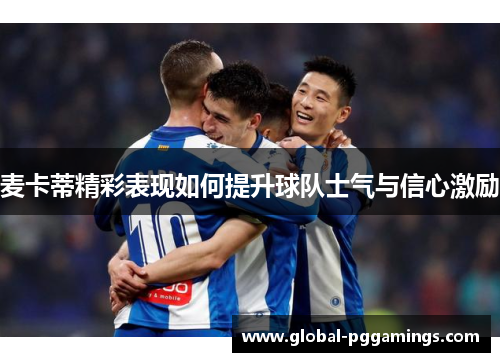 麦卡蒂精彩表现如何提升球队士气与信心激励