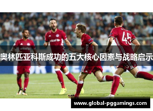 奥林匹亚科斯成功的五大核心因素与战略启示