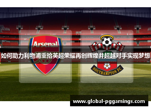 如何助力利物浦重拾英超荣耀再创辉煌并超越对手实现梦想