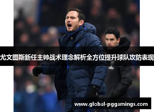 尤文图斯新任主帅战术理念解析全方位提升球队攻防表现