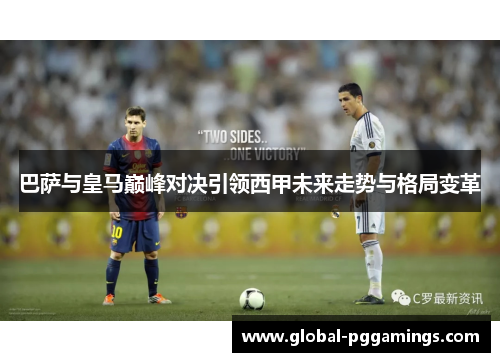 巴萨与皇马巅峰对决引领西甲未来走势与格局变革 巴萨与皇马巅峰对决引领西甲未来走势与格局变革