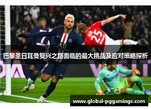 巴黎圣日耳曼复兴之路面临的最大挑战及应对策略探析