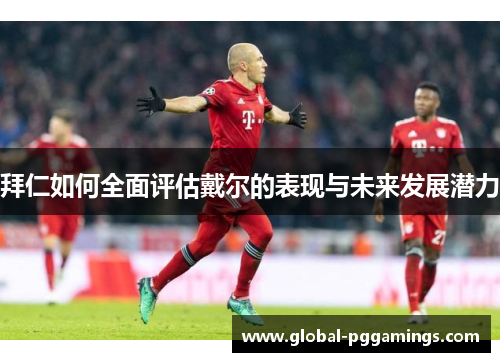 拜仁如何全面评估戴尔的表现与未来发展潜力