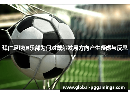 拜仁足球俱乐部为何对戴尔发展方向产生疑虑与反思