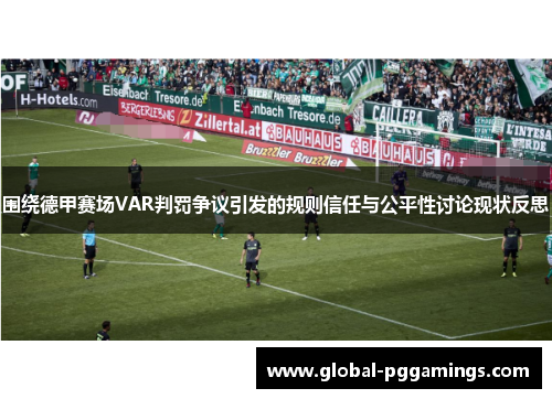 围绕德甲赛场VAR判罚争议引发的规则信任与公平性讨论现状反思