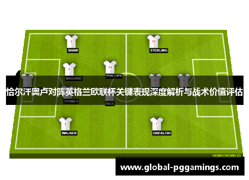 恰尔汗奥卢对阵英格兰欧联杯关键表现深度解析与战术价值评估 恰尔汗奥卢对阵英格兰欧联杯关键表现深度解析与战术价值评估