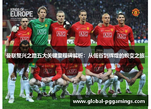 曼联复兴之路五大关键里程碑解析:从低谷到辉煌的蜕变之旅 曼联复兴之路五大关键里程碑解析:从低谷到辉煌的蜕变之旅