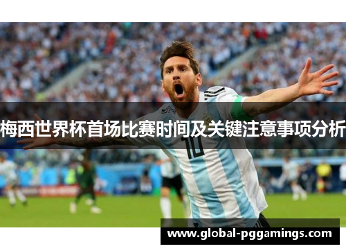 梅西世界杯首场比赛时间及关键注意事项分析