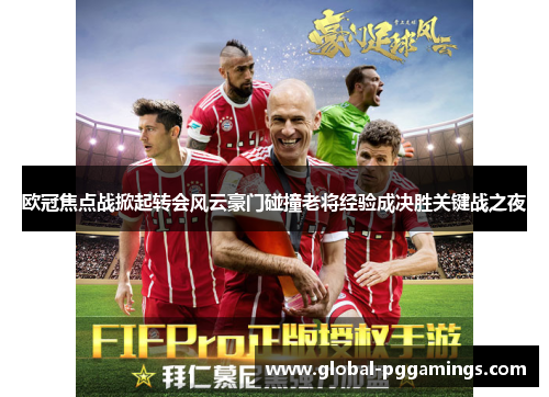 欧冠焦点战掀起转会风云豪门碰撞老将经验成决胜关键战之夜 欧冠焦点战掀起转会风云豪门碰撞老将经验成决胜关键战之夜