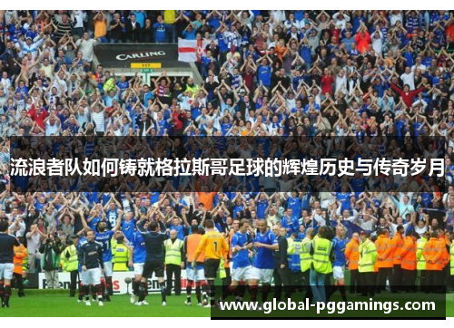 流浪者队如何铸就格拉斯哥足球的辉煌历史与传奇岁月