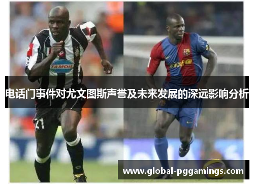 电话门事件对尤文图斯声誉及未来发展的深远影响分析
