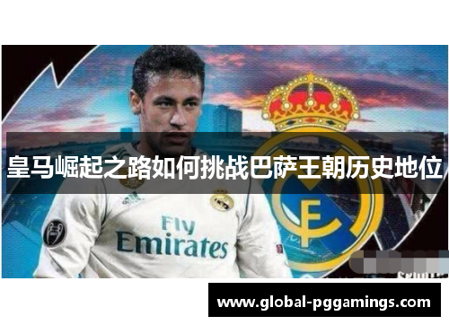 皇马崛起之路如何挑战巴萨王朝历史地位