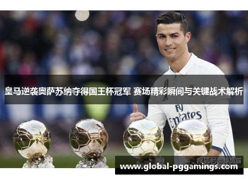 皇马逆袭奥萨苏纳夺得国王杯冠军 赛场精彩瞬间与关键战术解析