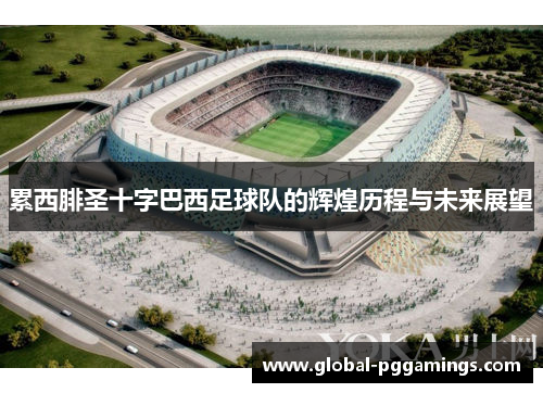 累西腓圣十字巴西足球队的辉煌历程与未来展望 累西腓圣十字巴西足球队的辉煌历程与未来展望