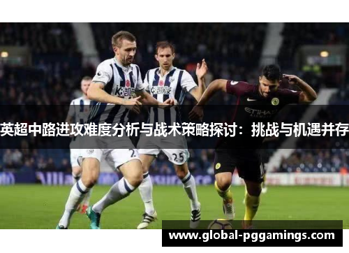 英超中路进攻难度分析与战术策略探讨：挑战与机遇并存