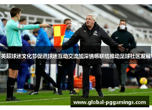 英超球迷文化节促进球迷互动交流加深情感联结推动足球社区发展