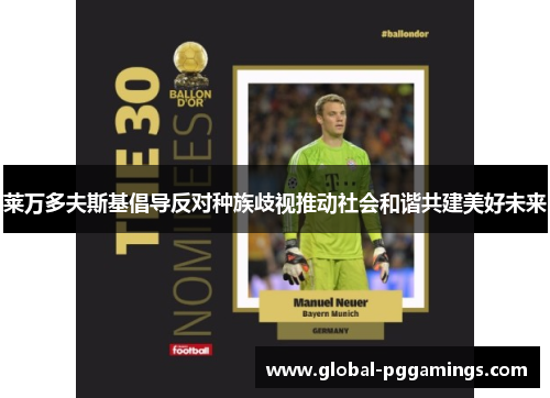 莱万多夫斯基倡导反对种族歧视推动社会和谐共建美好未来 莱万多夫斯基倡导反对种族歧视推动社会和谐共建美好未来