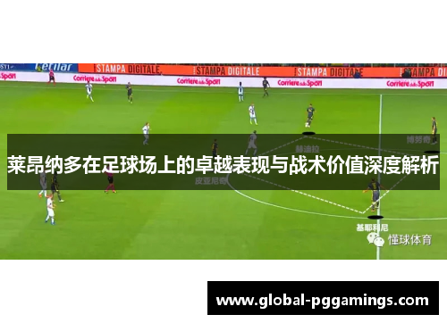 莱昂纳多在足球场上的卓越表现与战术价值深度解析