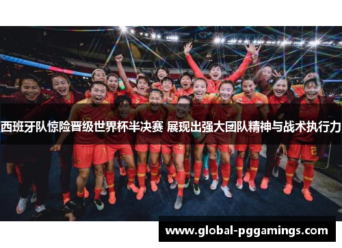 西班牙队惊险晋级世界杯半决赛 展现出强大团队精神与战术执行力 西班牙队惊险晋级世界杯半决赛 展现出强大团队精神与战术执行力