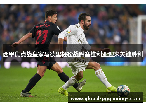 西甲焦点战皇家马德里轻松战胜塞维利亚迎来关键胜利 西甲焦点战皇家马德里轻松战胜塞维利亚迎来关键胜利