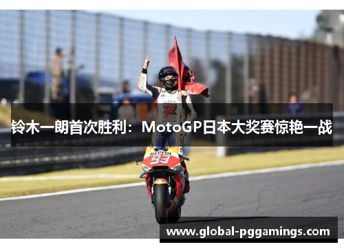 铃木一朗首次胜利:MotoGP日本大奖赛惊艳一战 铃木一朗首次胜利:MotoGP日本大奖赛惊艳一战